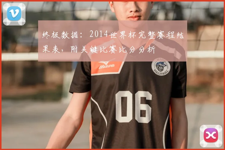终极数据：2014世界杯完整赛程结果表，附关键比赛比分分析