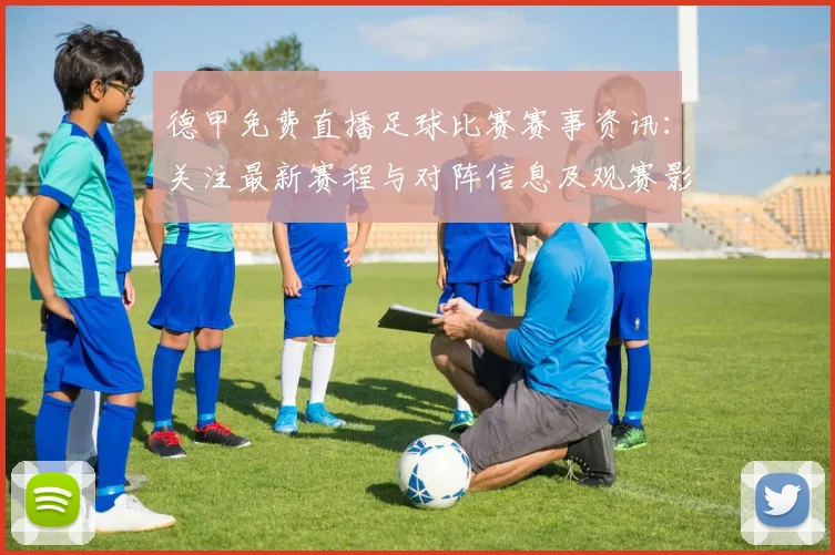 德甲免费直播足球比赛赛事资讯：关注最新赛程与对阵信息及观赛影响
