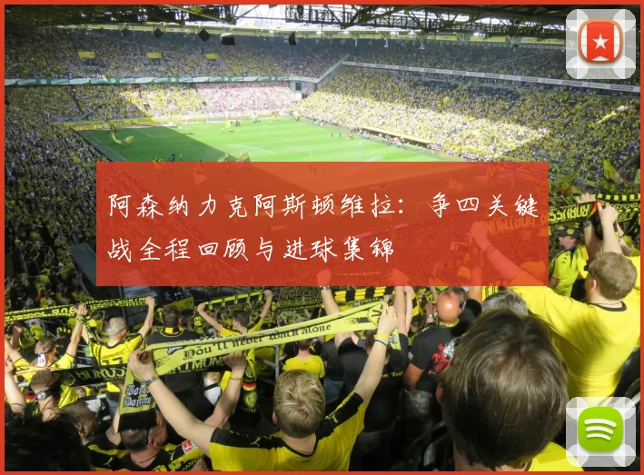 阿森纳力克阿斯顿维拉：争四关键战全程回顾与进球集锦