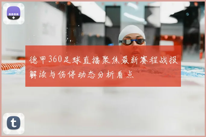德甲360足球直播聚焦最新赛程战报解读与伤停动态分析看点